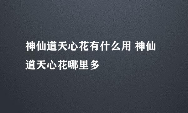 神仙道天心花有什么用 神仙道天心花哪里多