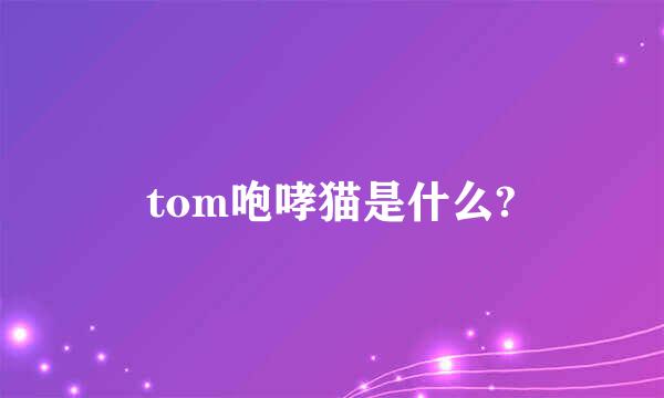 tom咆哮猫是什么?