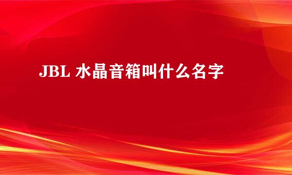 JBL 水晶音箱叫什么名字