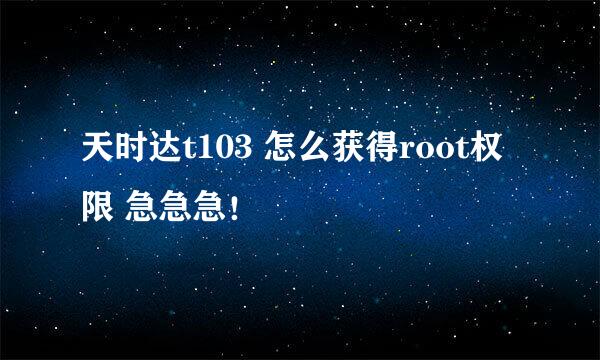 天时达t103 怎么获得root权限 急急急！