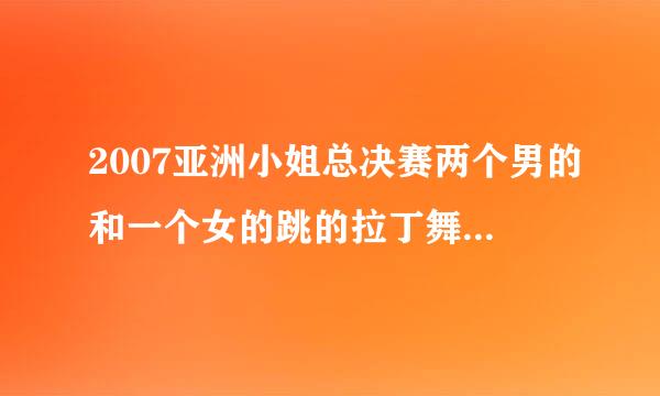 2007亚洲小姐总决赛两个男的和一个女的跳的拉丁舞，想知道那首曲子叫什么名字