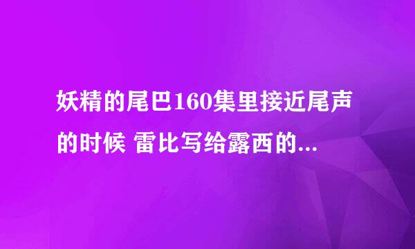 妖精的尾巴160集里接近尾声的时候 雷比写给露西的一封信仰和夏露露的预知我很在意有没有人帮我解答一下