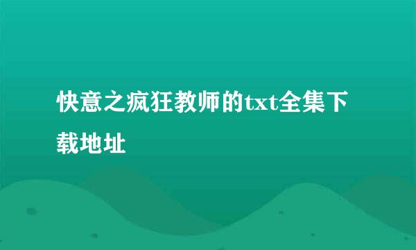 快意之疯狂教师的txt全集下载地址