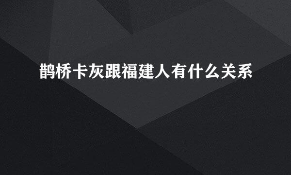 鹊桥卡灰跟福建人有什么关系