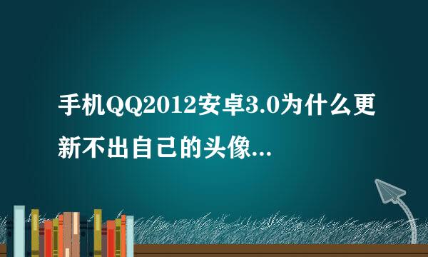 手机QQ2012安卓3.0为什么更新不出自己的头像而且还一直显示久头像。清除数据。卸载安装都没用怎么办