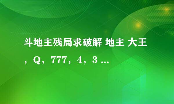 斗地主残局求破解 地主 大王，Q，777，4，3 农民 小王，KKK，J，9