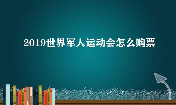 2019世界军人运动会怎么购票