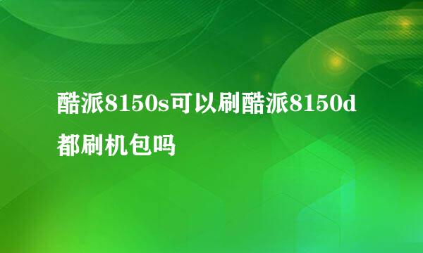 酷派8150s可以刷酷派8150d都刷机包吗