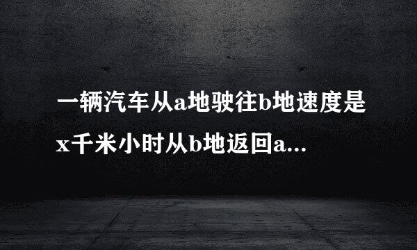 一辆汽车从a地驶往b地速度是x千米小时从b地返回a地速度是y千米小时，求汽车往返ab两地的平均速度