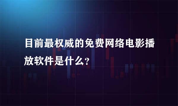 目前最权威的免费网络电影播放软件是什么？