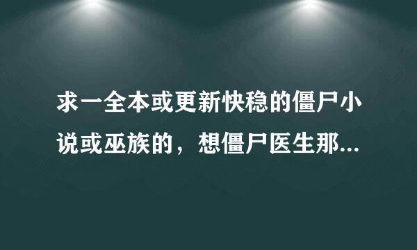 求一全本或更新快稳的僵尸小说或巫族的，想僵尸医生那种和巫临异世