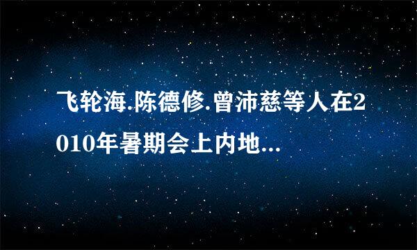 飞轮海.陈德修.曾沛慈等人在2010年暑期会上内地综艺节目吗（特别是《快乐大本营》）？