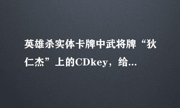 英雄杀实体卡牌中武将牌“狄仁杰”上的CDkey，给我 我给他100财富