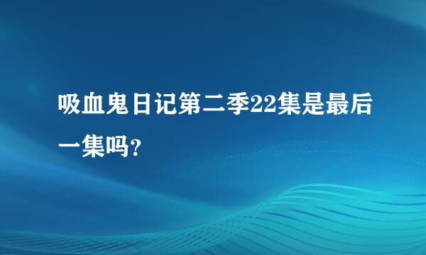 吸血鬼日记第二季22集是最后一集吗？