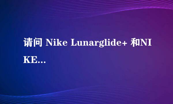 请问 Nike Lunarglide+ 和NIKE LUNARACER+的区别 不知买哪个...