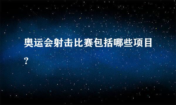 奥运会射击比赛包括哪些项目？