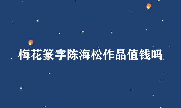 梅花篆字陈海松作品值钱吗