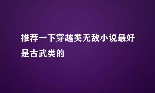 推荐一下穿越类无敌小说最好是古武类的