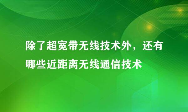 除了超宽带无线技术外，还有哪些近距离无线通信技术