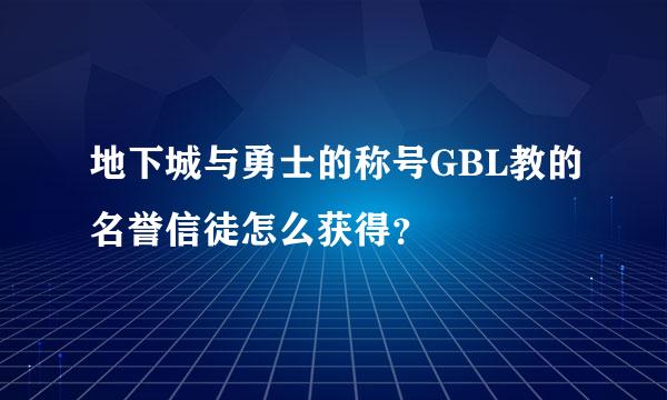 地下城与勇士的称号GBL教的名誉信徒怎么获得？