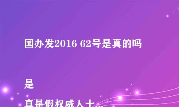 国办发2016 62号是真的吗

是真是假权威人士出来说句话！