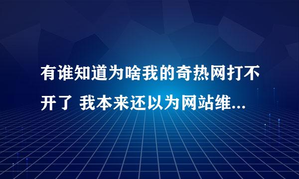 有谁知道为啥我的奇热网打不开了 我本来还以为网站维修呢 别人的就能进去啊 就打奇热的网站是这个情况