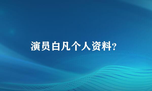 演员白凡个人资料？