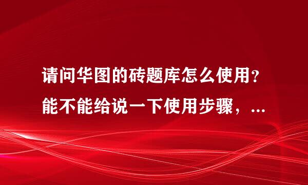 请问华图的砖题库怎么使用？能不能给说一下使用步骤，谢谢··