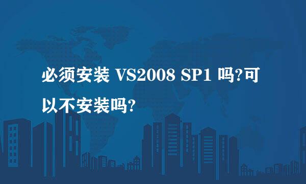 必须安装 VS2008 SP1 吗?可以不安装吗?