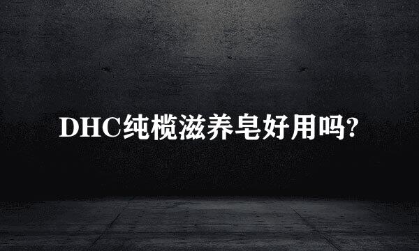 DHC纯榄滋养皂好用吗?