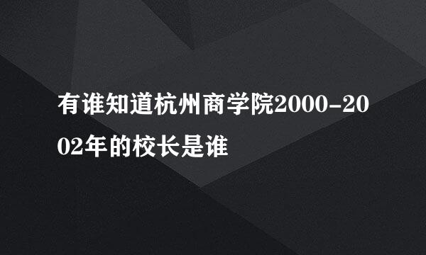 有谁知道杭州商学院2000-2002年的校长是谁