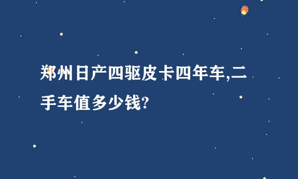 郑州日产四驱皮卡四年车,二手车值多少钱?