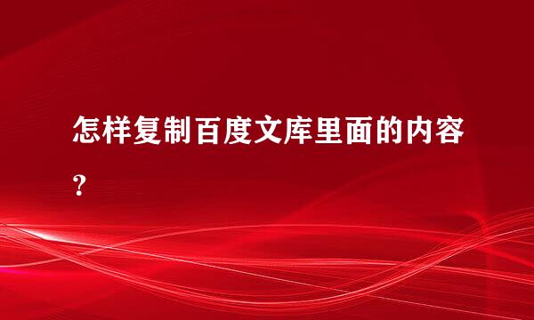 怎样复制百度文库里面的内容？