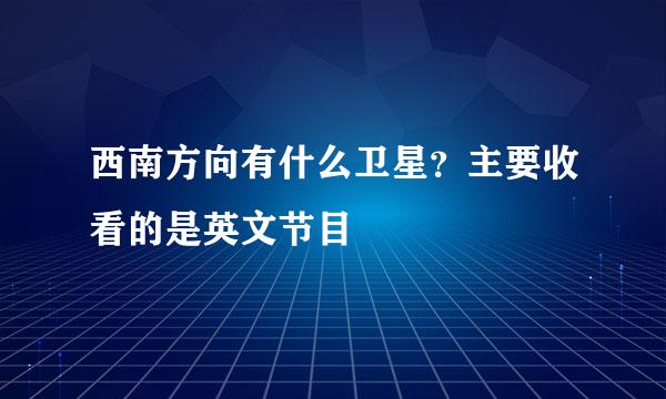 西南方向有什么卫星？主要收看的是英文节目