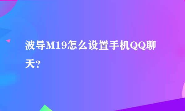 波导M19怎么设置手机QQ聊天？