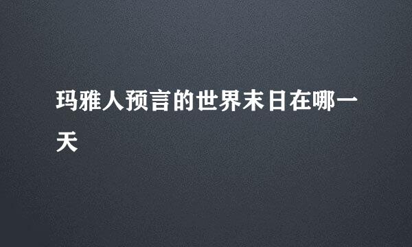 玛雅人预言的世界末日在哪一天