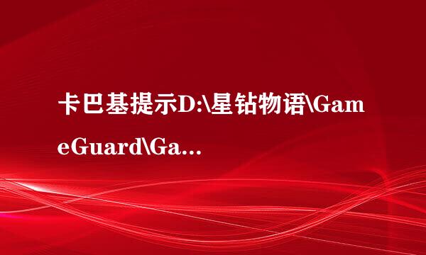 卡巴基提示D:\星钻物语\GameGuard\GameMon.des检测到风险软件这是怎么回事?