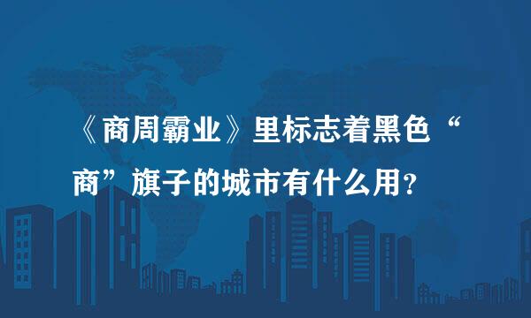 《商周霸业》里标志着黑色“商”旗子的城市有什么用？