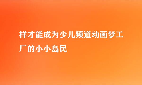 样才能成为少儿频道动画梦工厂的小小岛民