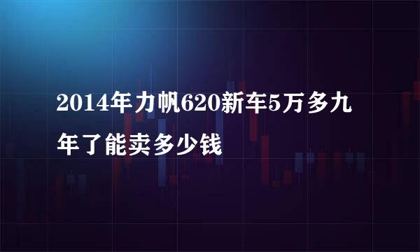 2014年力帆620新车5万多九年了能卖多少钱