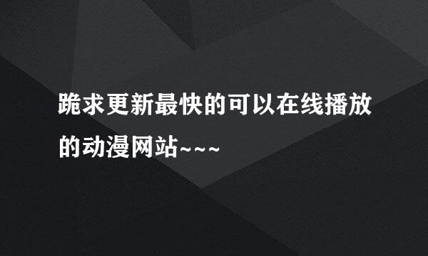 跪求更新最快的可以在线播放的动漫网站~~~