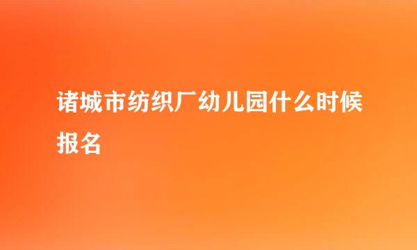 诸城市纺织厂幼儿园什么时候报名