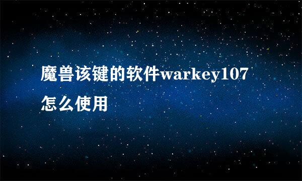 魔兽该键的软件warkey107怎么使用