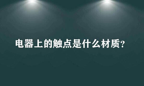 电器上的触点是什么材质？