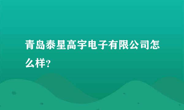 青岛泰星高宇电子有限公司怎么样？