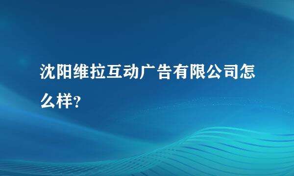 沈阳维拉互动广告有限公司怎么样？