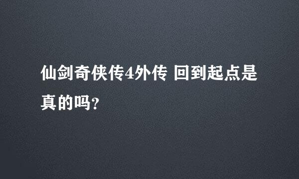 仙剑奇侠传4外传 回到起点是真的吗？