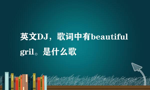 英文DJ，歌词中有beautiful gril。是什么歌