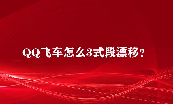 QQ飞车怎么3式段漂移？