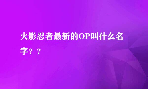 火影忍者最新的OP叫什么名字？？